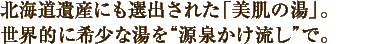 北海道遺産にも選出された「美肌の湯」。世界的に希少な湯を“源泉かけ流し”で。